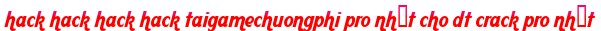 hack hack hack hack taigamechuongphi pro nhất cho dt crack pro nhất moi